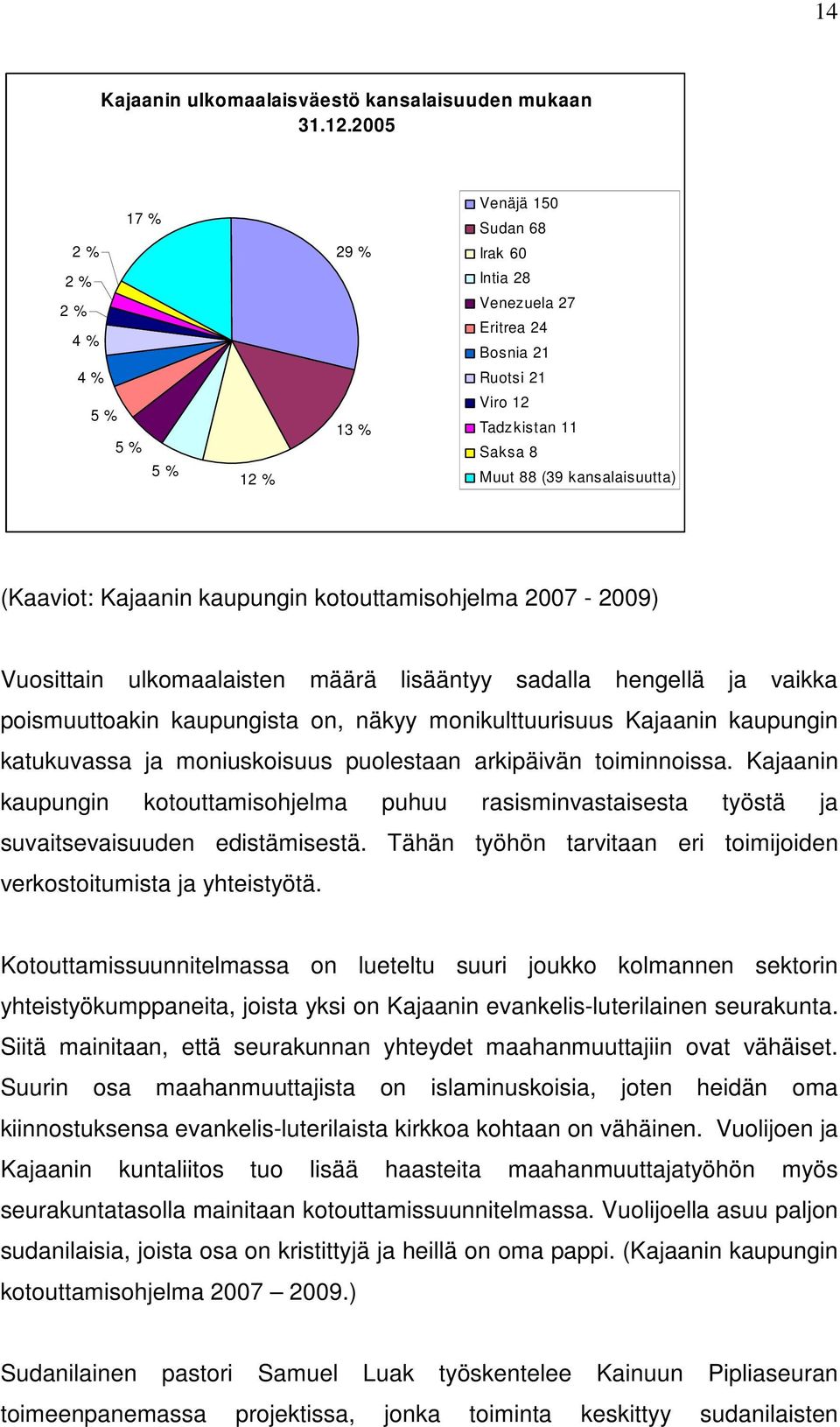(Kaaviot: Kajaanin kaupungin kotouttamisohjelma 2007-2009) Vuosittain ulkomaalaisten määrä lisääntyy sadalla hengellä ja vaikka poismuuttoakin kaupungista on, näkyy monikulttuurisuus Kajaanin