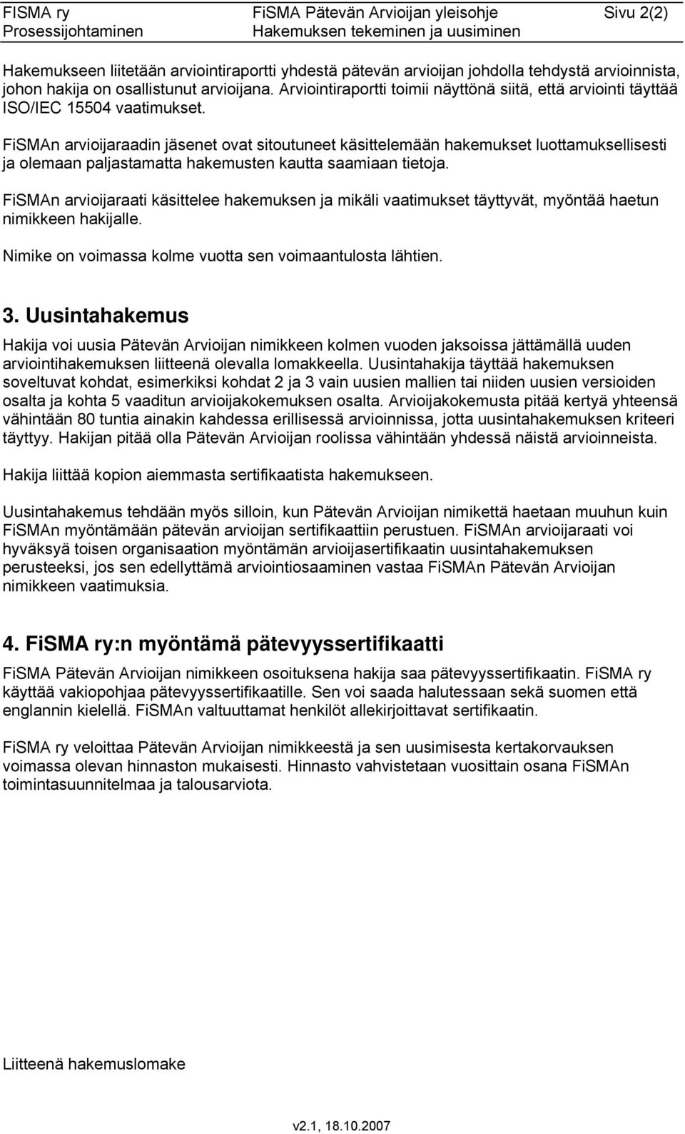 FiSMAn arvioijaraadin jäsenet ovat sitoutuneet käsittelemään hakemukset luottamuksellisesti ja olemaan paljastamatta hakemusten kautta saamiaan tietoja.