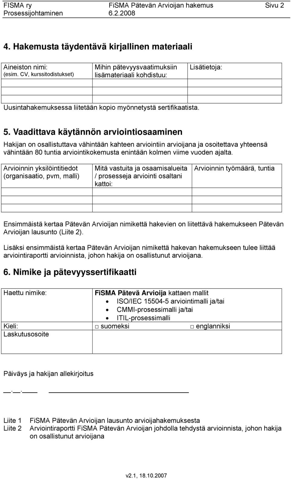 Vaadittava käytännön arviointiosaaminen Hakijan on osallistuttava vähintään kahteen arviointiin arvioijana ja osoitettava yhteensä vähintään 80 tuntia arviointikokemusta enintään kolmen viime vuoden