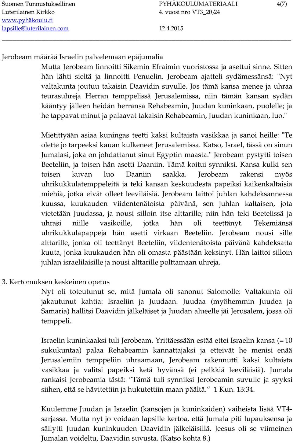 Jos tämä kansa menee ja uhraa teurasuhreja Herran temppelissä Jerusalemissa, niin tämän kansan sydän kääntyy jälleen heidän herransa Rehabeamin, Juudan kuninkaan, puolelle; ja he tappavat minut ja