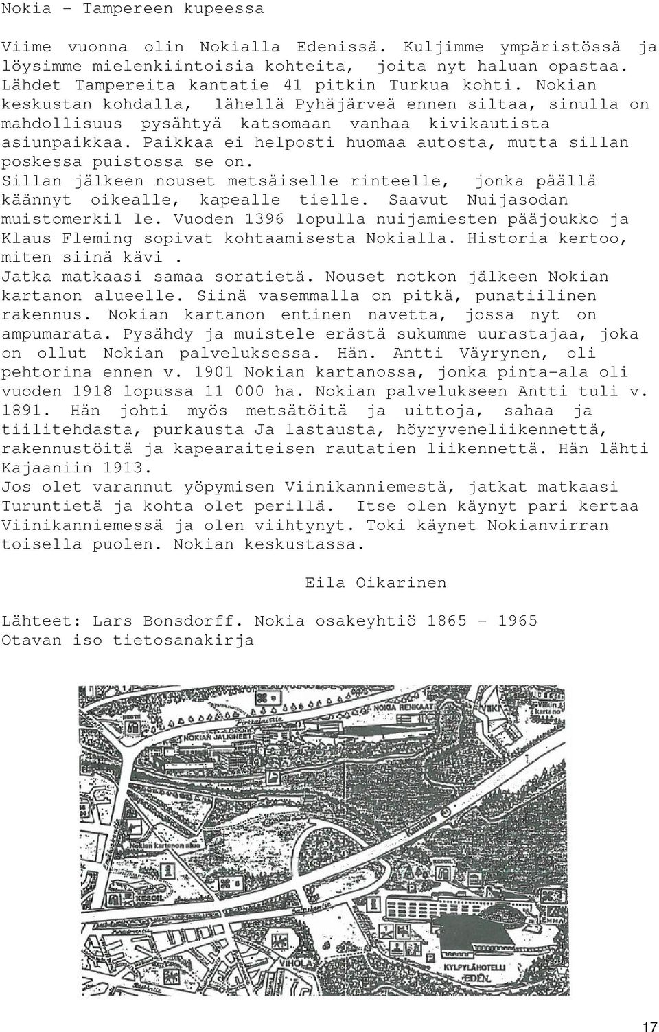 Paikkaa ei helposti huomaa autosta, mutta sillan poskessa puistossa se on. Sillan jälkeen nouset metsäiselle rinteelle, jonka päällä käännyt oikealle, kapealle tielle.
