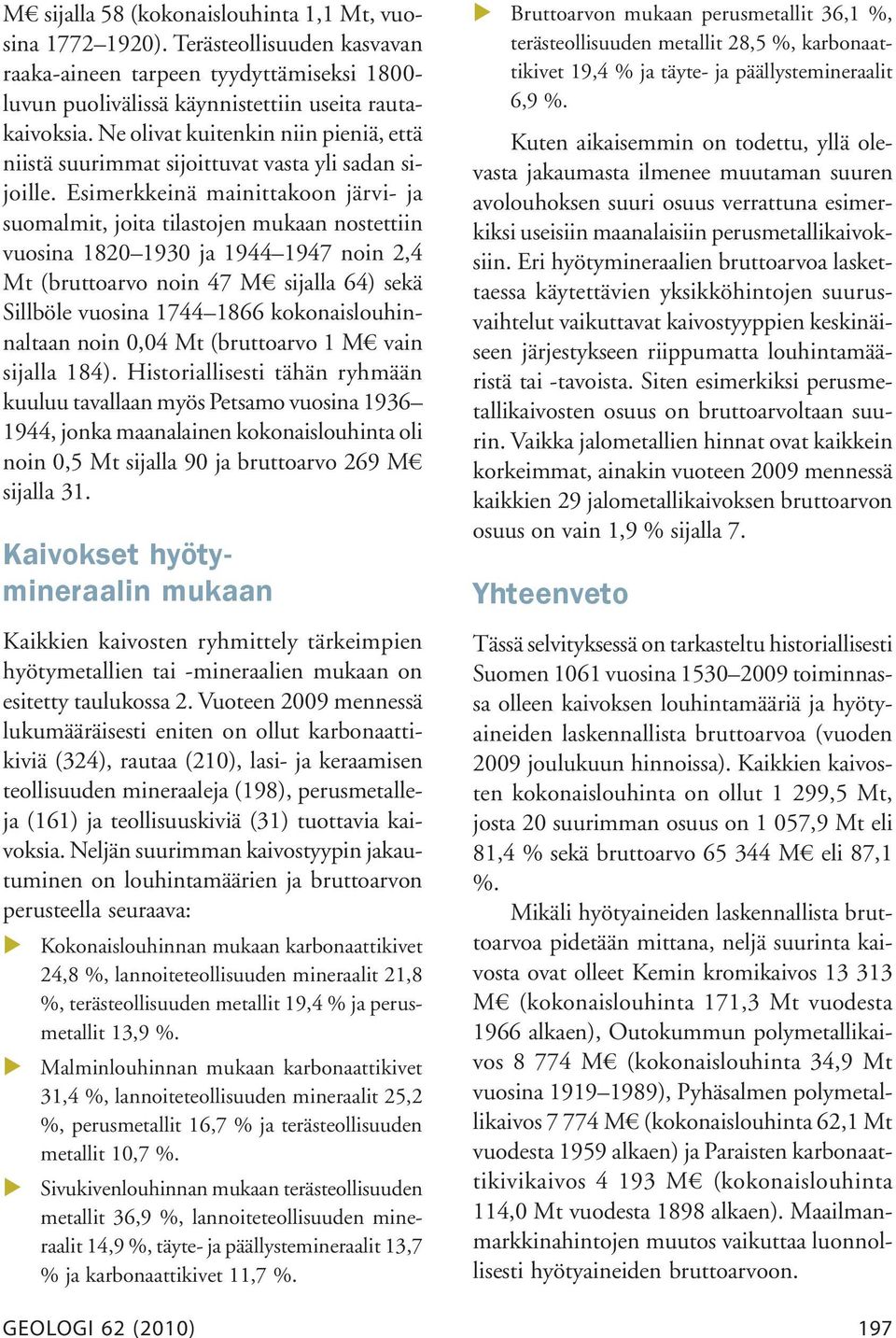 Esimerkkeinä mainittakoon järvi- ja suomalmit, joita tilastojen mukaan nostettiin vuosina 1820 1930 ja 1944 1947 noin 2,4 Mt (bruttoarvo noin 47 M sijalla 64) sekä Sillböle vuosina 1744 1866