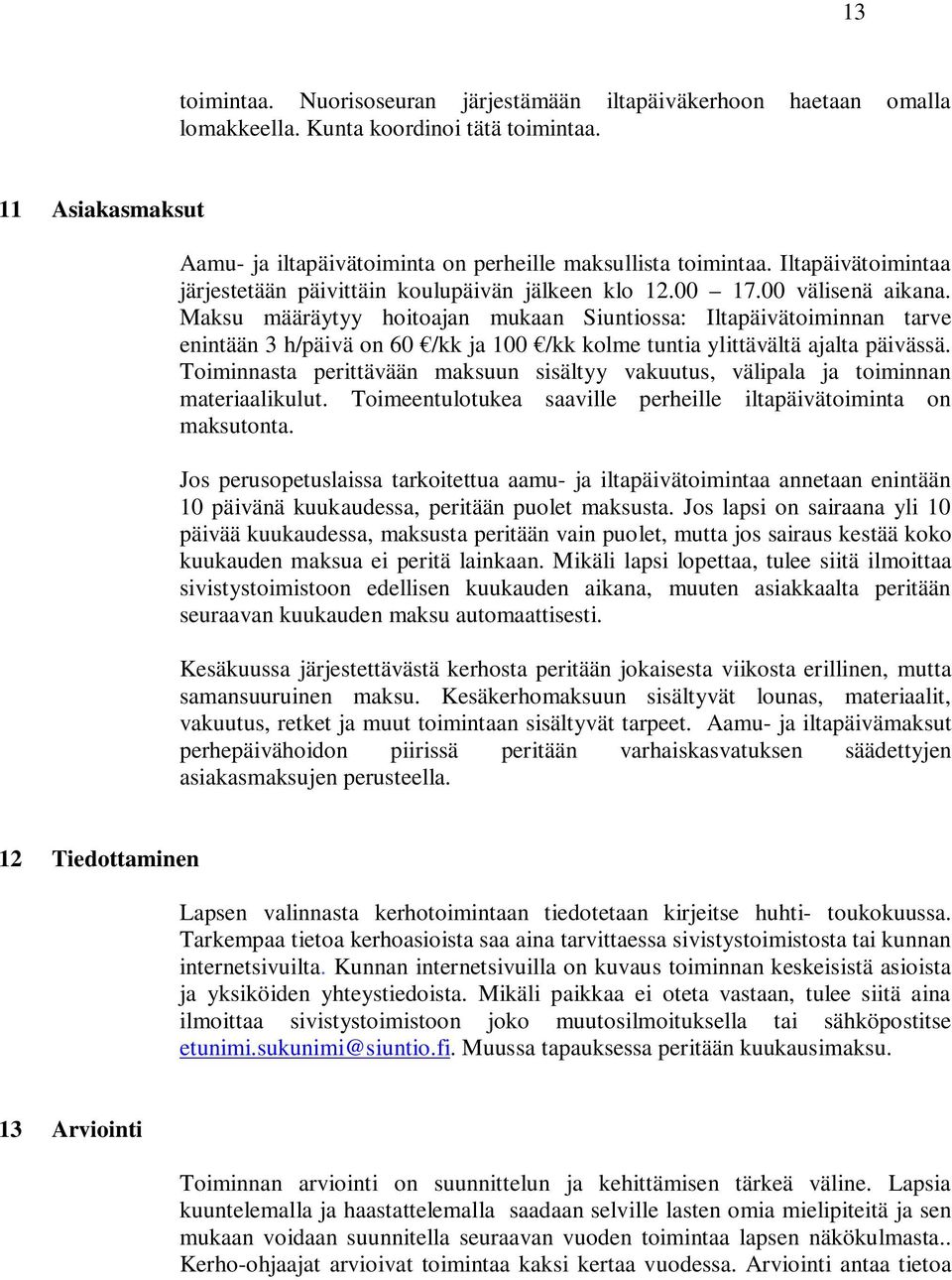 Maksu määräytyy hoitoajan mukaan Siuntiossa: Iltapäivätoiminnan tarve enintään 3 h/päivä on 60 /kk ja 100 /kk kolme tuntia ylittävältä ajalta päivässä.