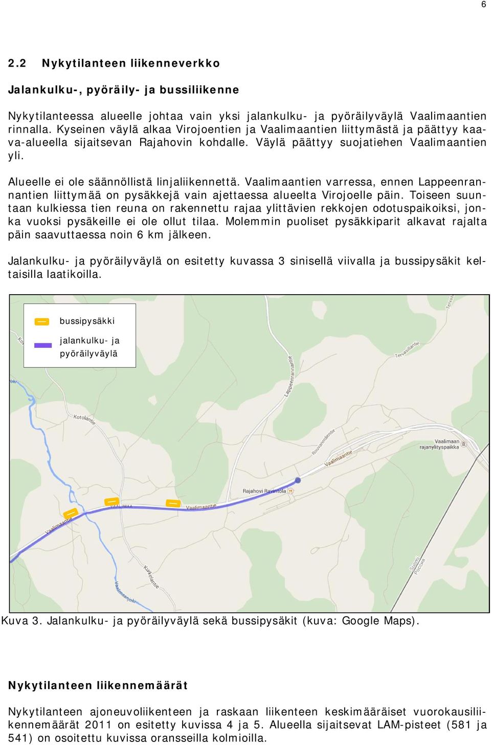Alueelle ei ole säännöllistä linjaliikennettä. Vaalimaantien varressa, ennen Lappeenrannantien liittymää on pysäkkejä vain ajettaessa alueelta Virojoelle päin.