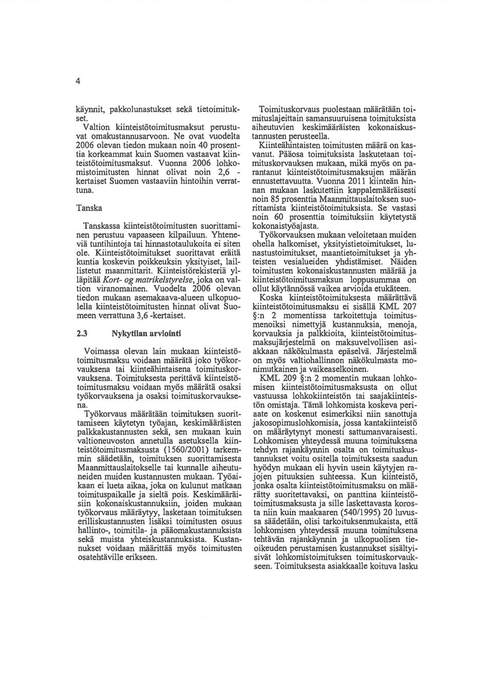 Vuonna 2006 lohko mistoimitusten hinnat olivat noin 2,6 - kertaiset Suomen vastaaviin hintoihin verrat tuna, Tanska Tanskassa kiinteistötoirnitusten suorittami nen perustuu vapaaseen kilpailuun.