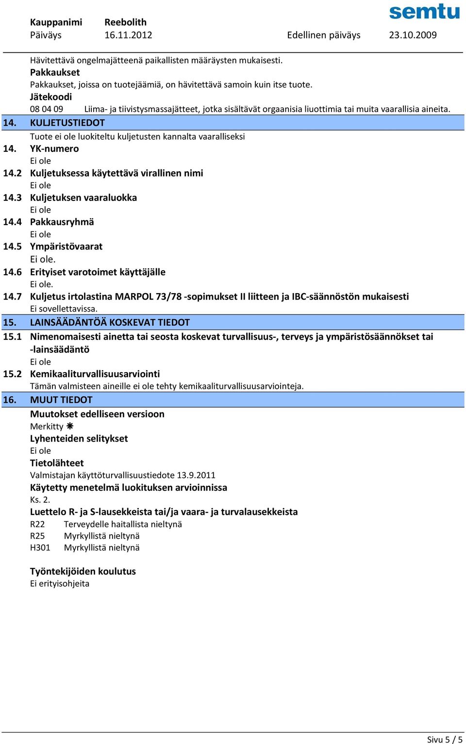 KULJETUSTIEDOT Tuote ei ole luokiteltu kuljetusten kannalta vaaralliseksi 14. YK-numero 14.2 Kuljetuksessa käytettävä virallinen nimi 14.3 Kuljetuksen vaaraluokka 14.4 Pakkausryhmä 14.