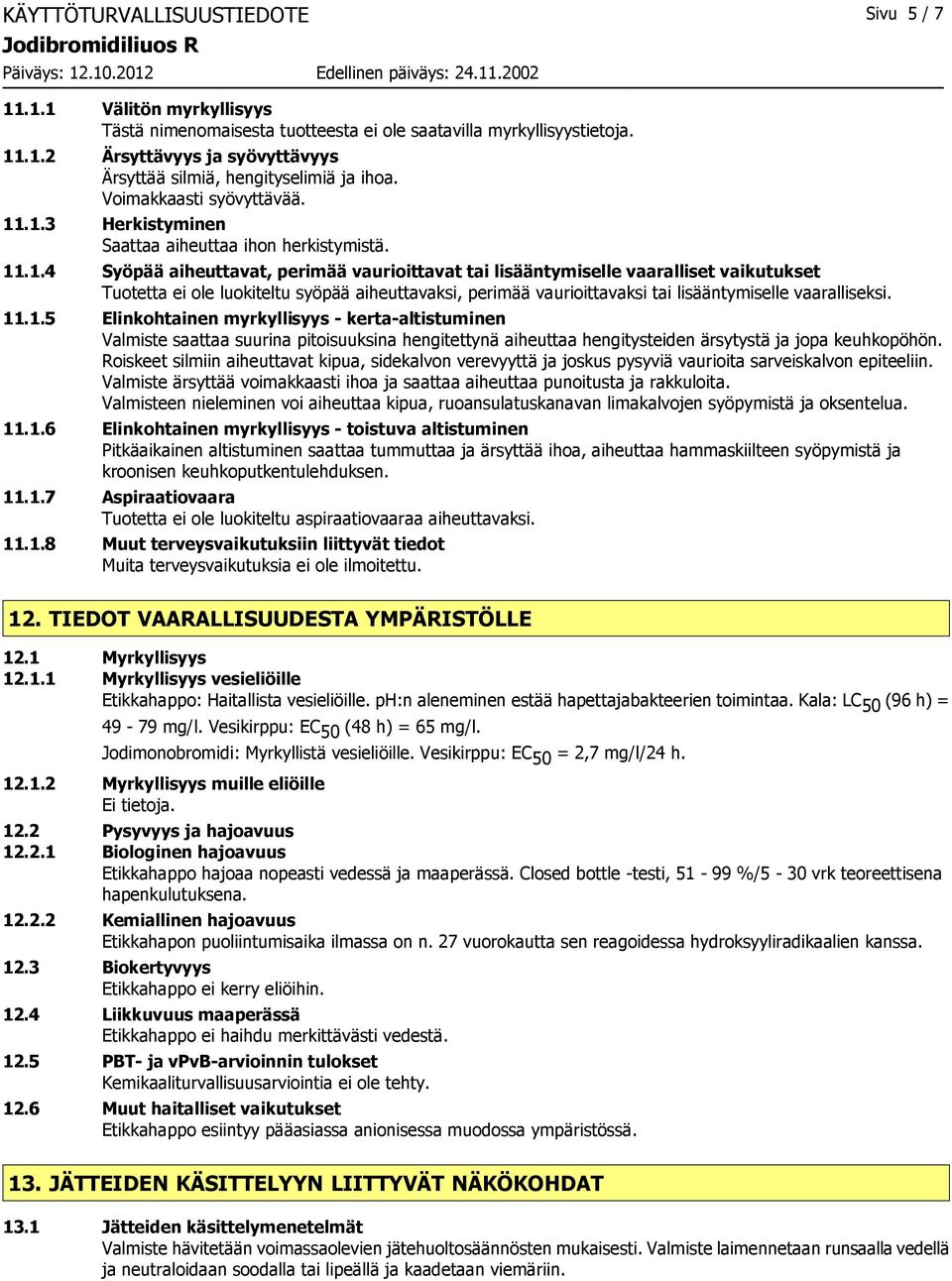 .1.3 Herkistyminen Saattaa aiheuttaa ihon herkistymistä. 11.1.4 Syöpää aiheuttavat, perimää vaurioittavat tai lisääntymiselle vaaralliset vaikutukset Tuotetta ei ole luokiteltu syöpää aiheuttavaksi, perimää vaurioittavaksi tai lisääntymiselle vaaralliseksi.
