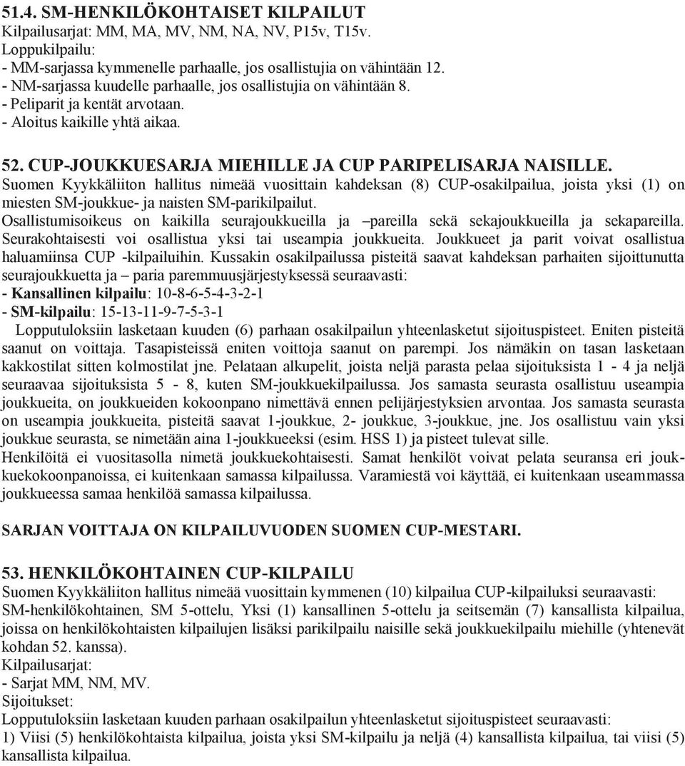 Suomen Kyykkäliiton hallitus nimeää vuosittain kahdeksan (8) CUP-osakilpailua, joista yksi (1) on miesten SM-joukkue- ja naisten SM-parikilpailut.