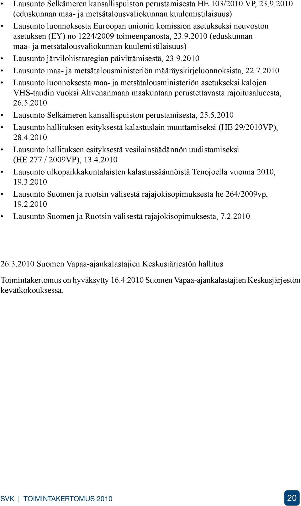 toimeenpanosta, 23.9.2010 (eduskunnan maa- ja metsätalousvaliokunnan kuulemistilaisuus) Lausunto järvilohistrategian päivittämisestä, 23.9.2010 Lausunto maa- ja metsätalousministeriön määräyskirjeluonnoksista, 22.
