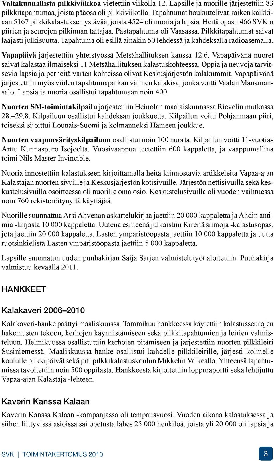Pilkkitapahtumat saivat laajasti julkisuutta. Tapahtuma oli esillä ainakin 50 lehdessä ja kahdeksalla radioasemalla. Vapapäivä järjestettiin yhteistyössä Metsähallituksen kanssa 12.6.