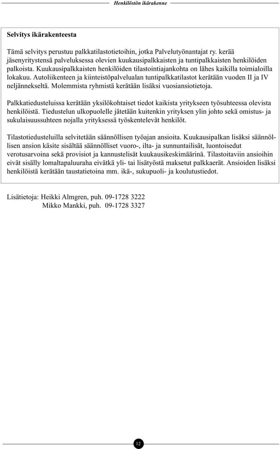 Autoliikenteen ja kiinteistöpalvelualan tuntipalkkatilastot kerätään vuoden II ja IV neljännekseltä. Molemmista ryhmistä kerätään lisäksi vuosiansiotietoja.