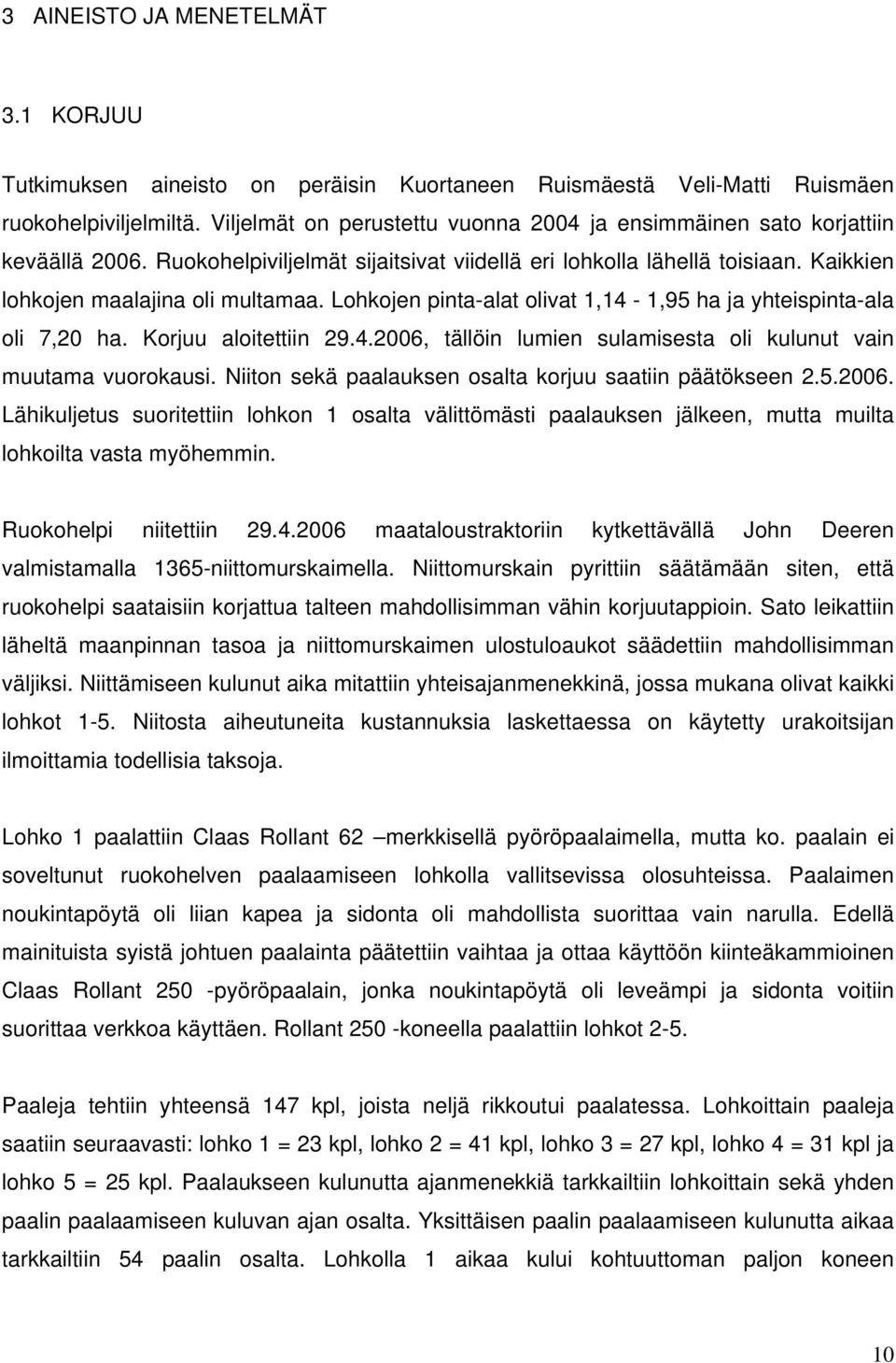 Lohkojen pinta-alat olivat 1,14-1,95 ha ja yhteispinta-ala oli 7,20 ha. Korjuu aloitettiin 29.4.2006, tällöin lumien sulamisesta oli kulunut vain muutama vuorokausi.