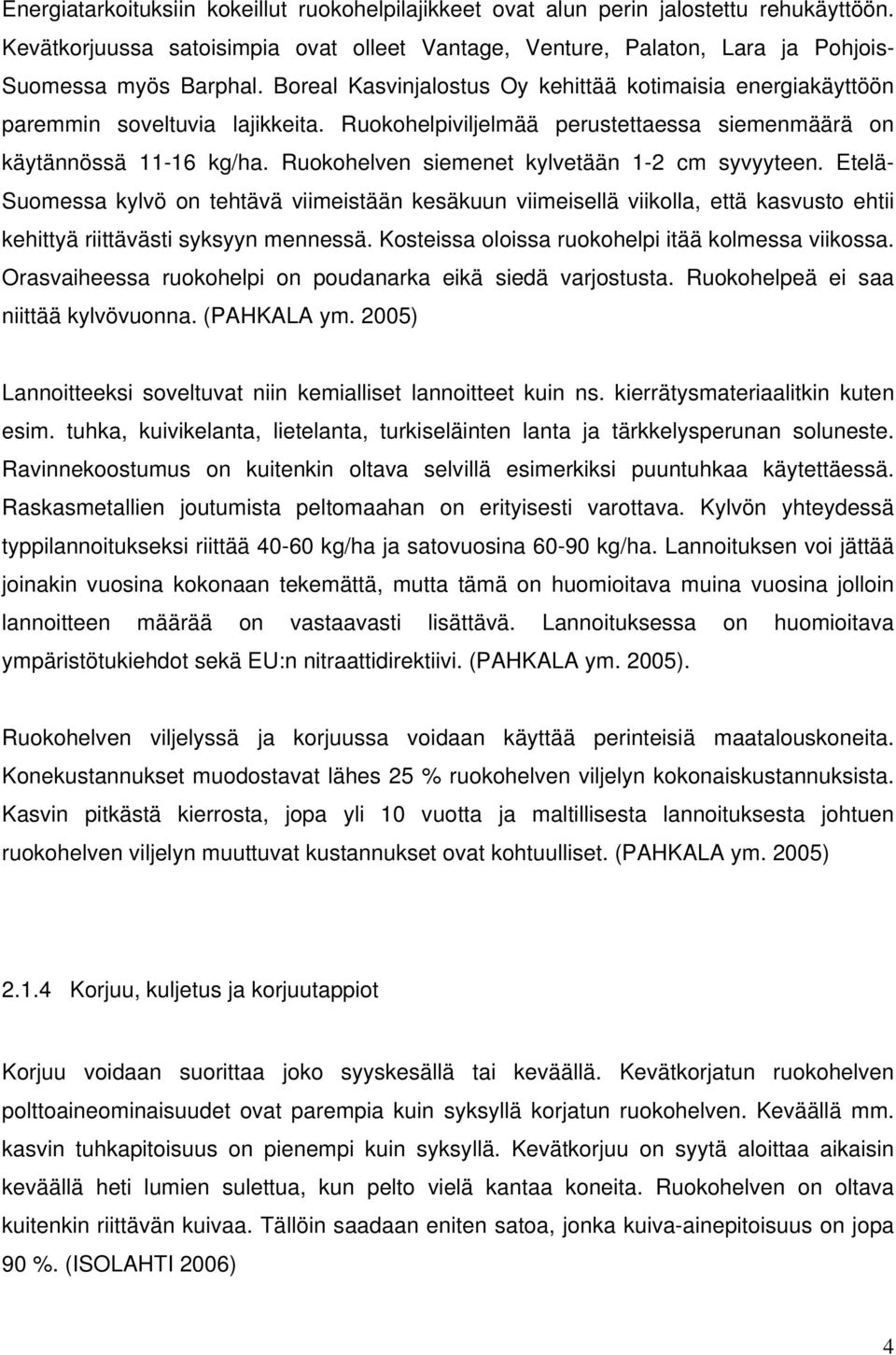 Ruokohelven siemenet kylvetään 1-2 cm syvyyteen. Etelä- Suomessa kylvö on tehtävä viimeistään kesäkuun viimeisellä viikolla, että kasvusto ehtii kehittyä riittävästi syksyyn mennessä.