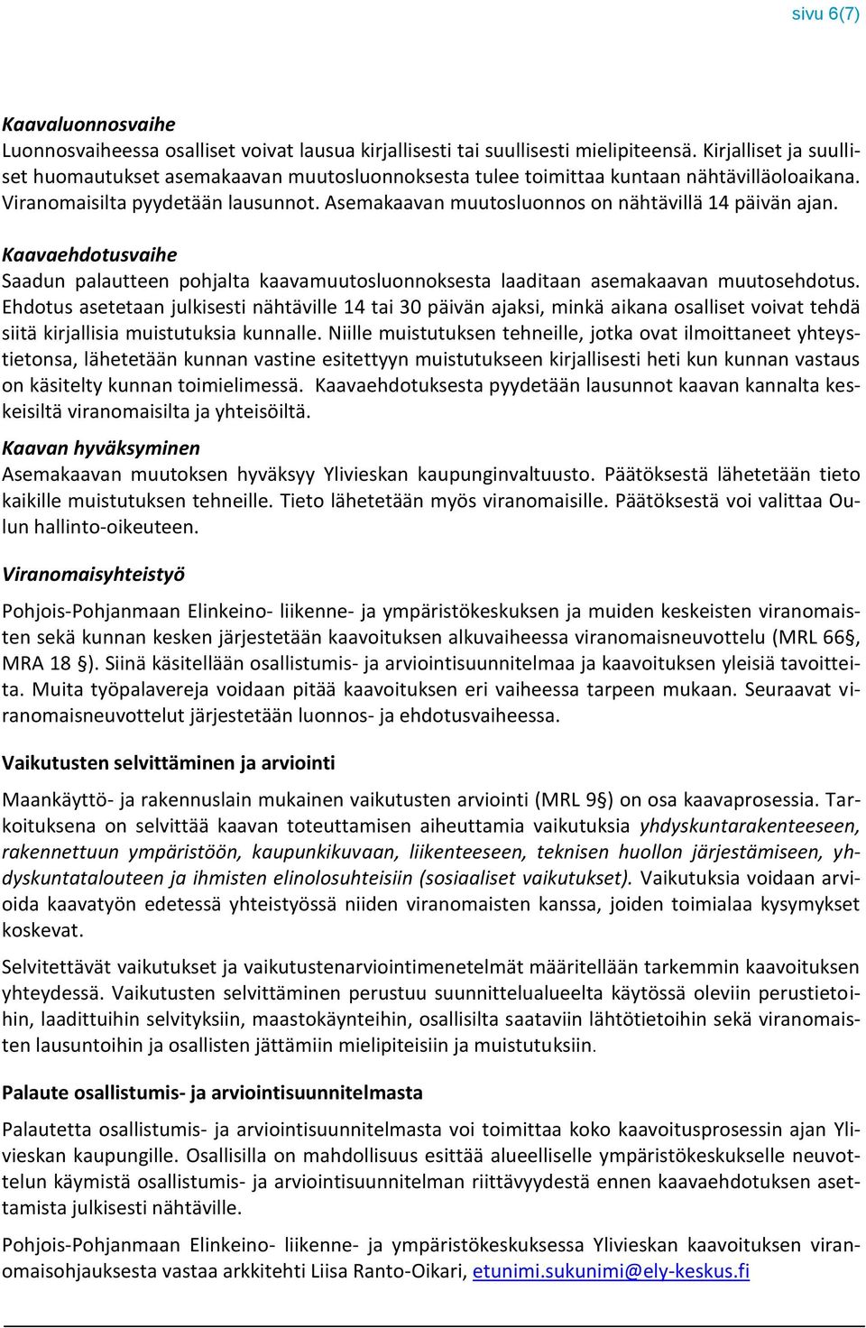 Asemakaavan muutosluonnos on nähtävillä 14 päivän ajan. Kaavaehdotusvaihe Saadun palautteen pohjalta kaavamuutosluonnoksesta laaditaan asemakaavan muutosehdotus.