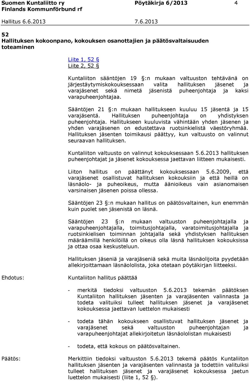 Sääntöjen 21 :n mukaan hallitukseen kuuluu 15 jäsentä ja 15 varajäsentä. Hallituksen puheenjohtaja on yhdistyksen puheenjohtaja.