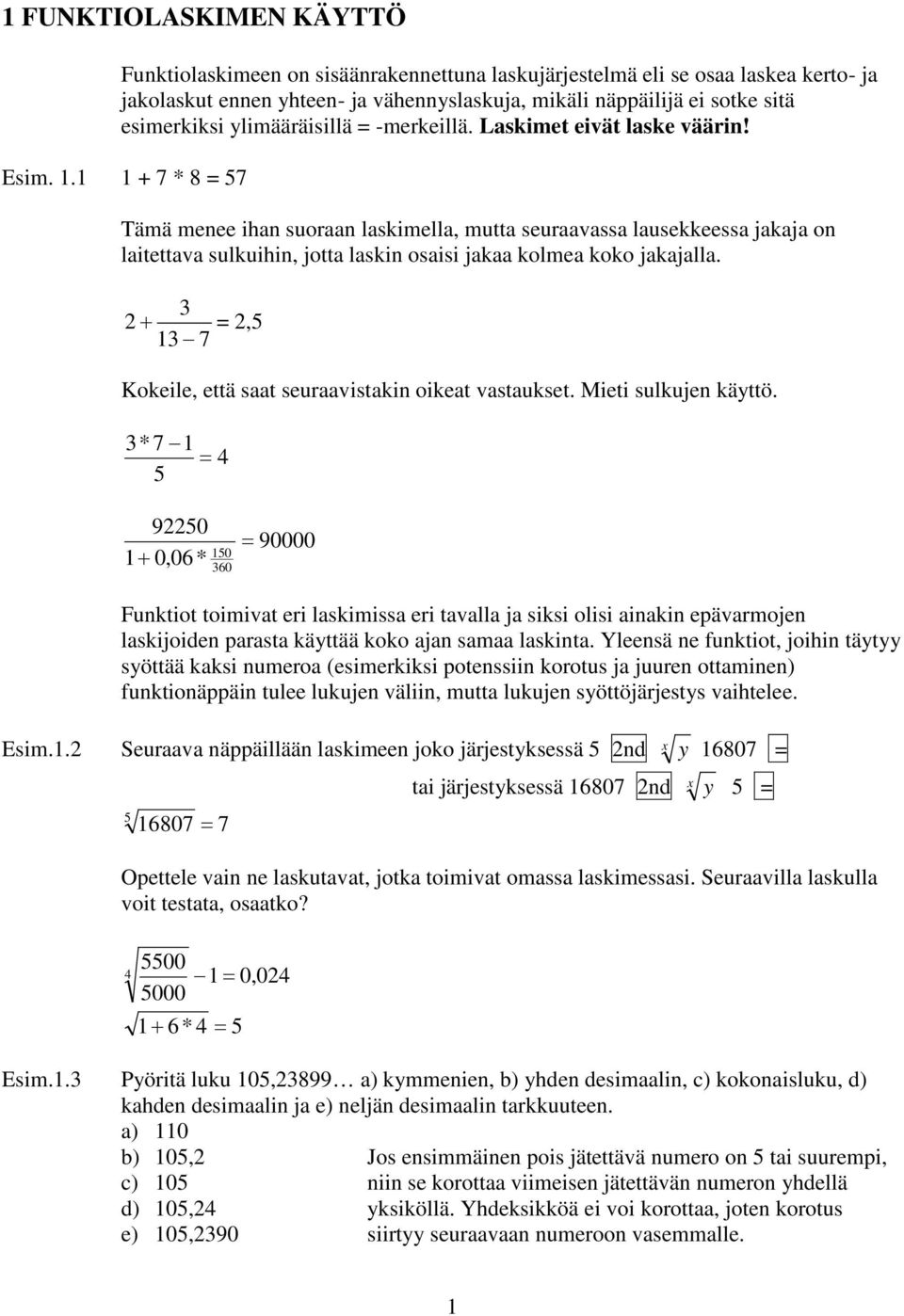 1 1 + 7 * 8 = 7 Tämä menee ihan suoraan laskimella, mutta seuraavassa lausekkeessa jakaja on laitettava sulkuihin, jotta laskin osaisi jakaa kolmea koko jakajalla.