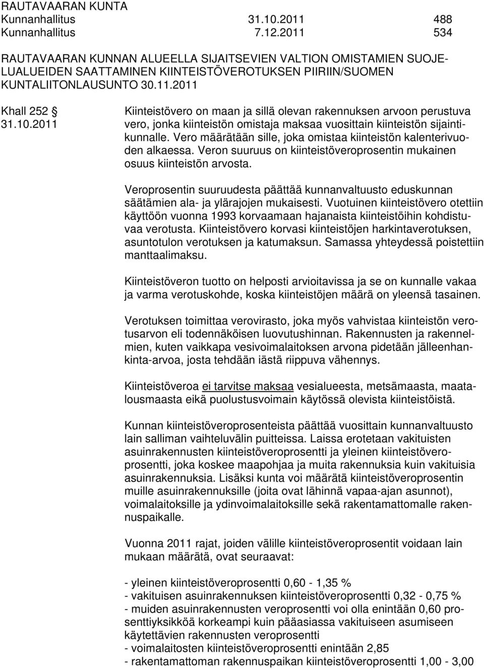 10.2011 vero, jonka kiinteistön omistaja maksaa vuosittain kiinteistön sijaintikunnalle. Vero määrätään sille, joka omistaa kiinteistön kalenterivuoden alkaessa.