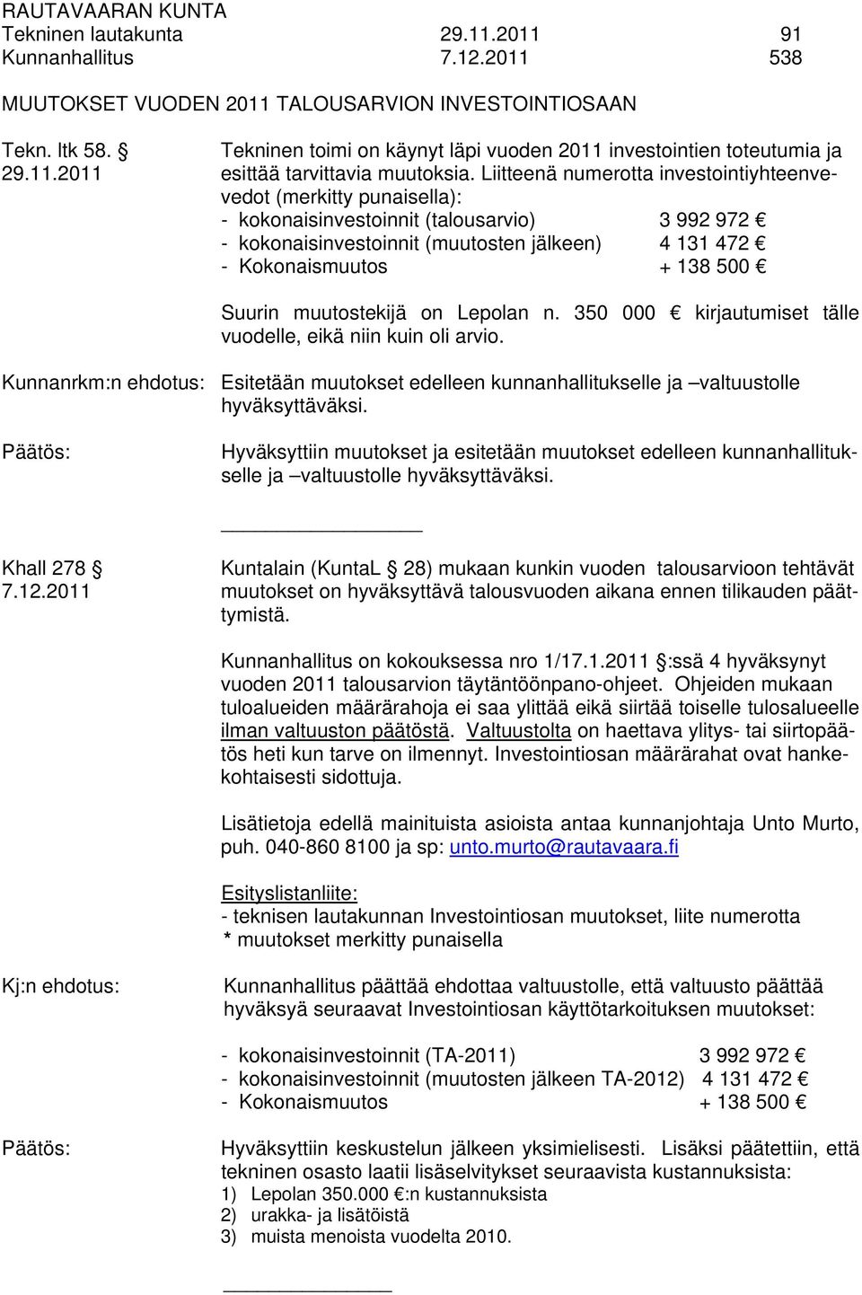Liitteenä numerotta investointiyhteenvevedot (merkitty punaisella): - kokonaisinvestoinnit (talousarvio) 3 992 972 - kokonaisinvestoinnit (muutosten jälkeen) 4 131 472 - Kokonaismuutos + 138 500