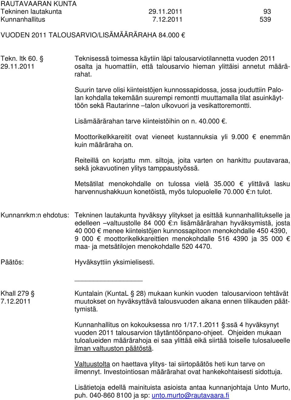 Lisämäärärahan tarve kiinteistöihin on n. 40.000. Moottorikelkkareitit ovat vieneet kustannuksia yli 9.000 enemmän kuin määräraha on. Reiteillä on korjattu mm.