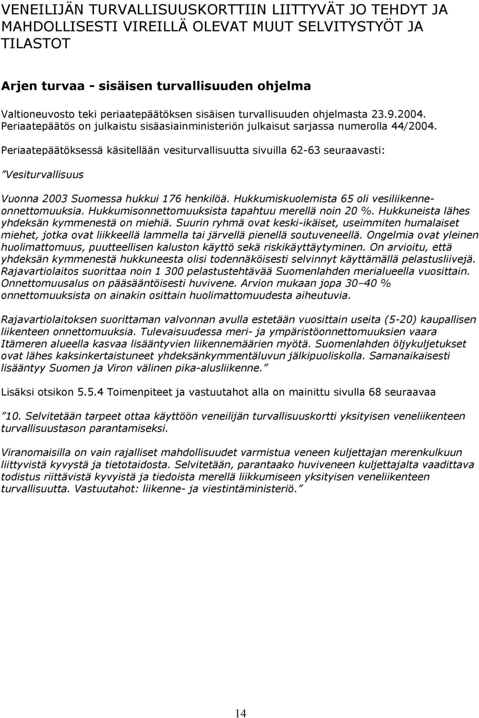 Periaatepäätöksessä käsitellään vesiturvallisuutta sivuilla 62-63 seuraavasti: Vesiturvallisuus Vuonna 2003 Suomessa hukkui 176 henkilöä. Hukkumiskuolemista 65 oli vesiliikenneonnettomuuksia.