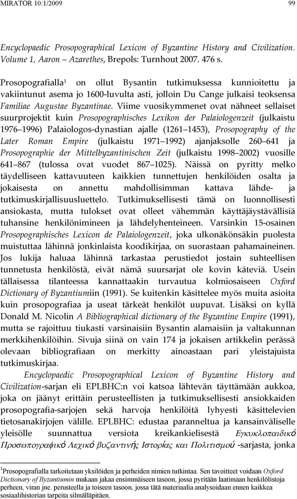 Viime vuosikymmenet ovat nähneet sellaiset suurprojektit kuin Prosopographisches Lexikon der Palaiologenzeit (julkaistu 1976 1996) Palaiologos-dynastian ajalle (1261 1453), Prosopography of the Later