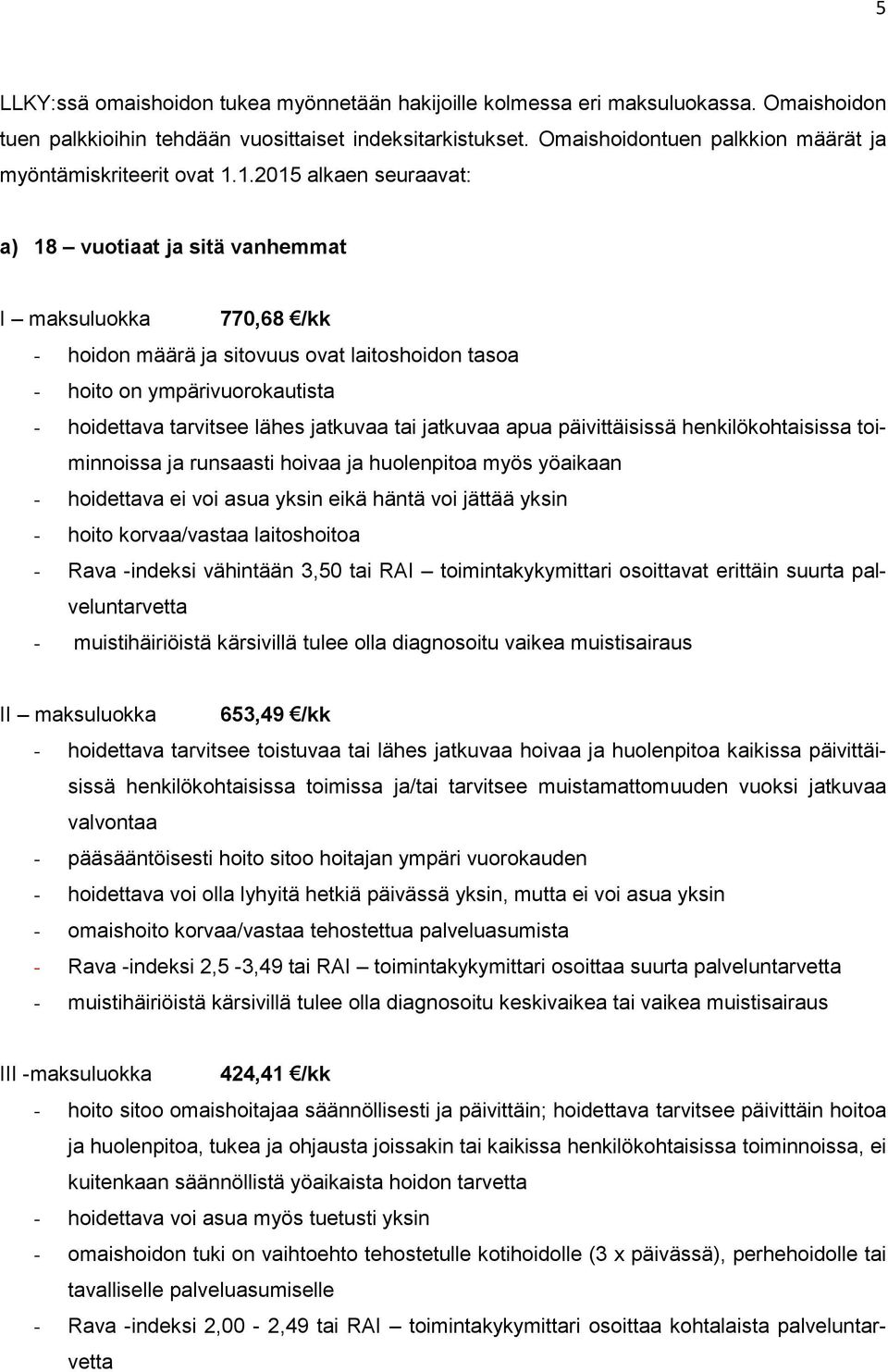 1.2015 alkaen seuraavat: a) 18 vuotiaat ja sitä vanhemmat I maksuluokka 770,68 /kk - hoidon määrä ja sitovuus ovat laitoshoidon tasoa - hoito on ympärivuorokautista - hoidettava tarvitsee lähes