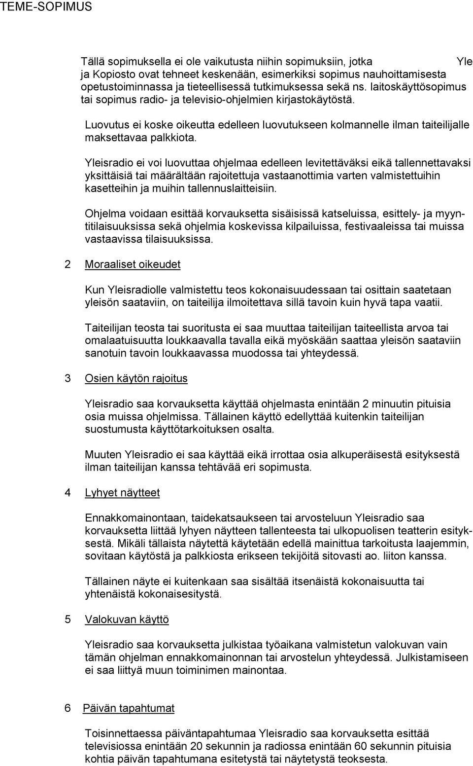 Yleisradio ei voi luovuttaa ohjelmaa edelleen levitettäväksi eikä tallennettavaksi yksittäisiä tai määrältään rajoitettuja vastaanottimia varten valmistettuihin kasetteihin ja muihin