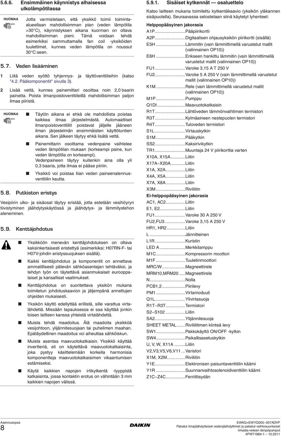 Veden lisääminen Liitä veden syöttö tyhjennys- ja täyttöventtiileihin (katso "4.. Pääkomponentit" sivulla 3). Lisää vettä, kunnes painemittari osoittaa noin,0 baarin painetta.