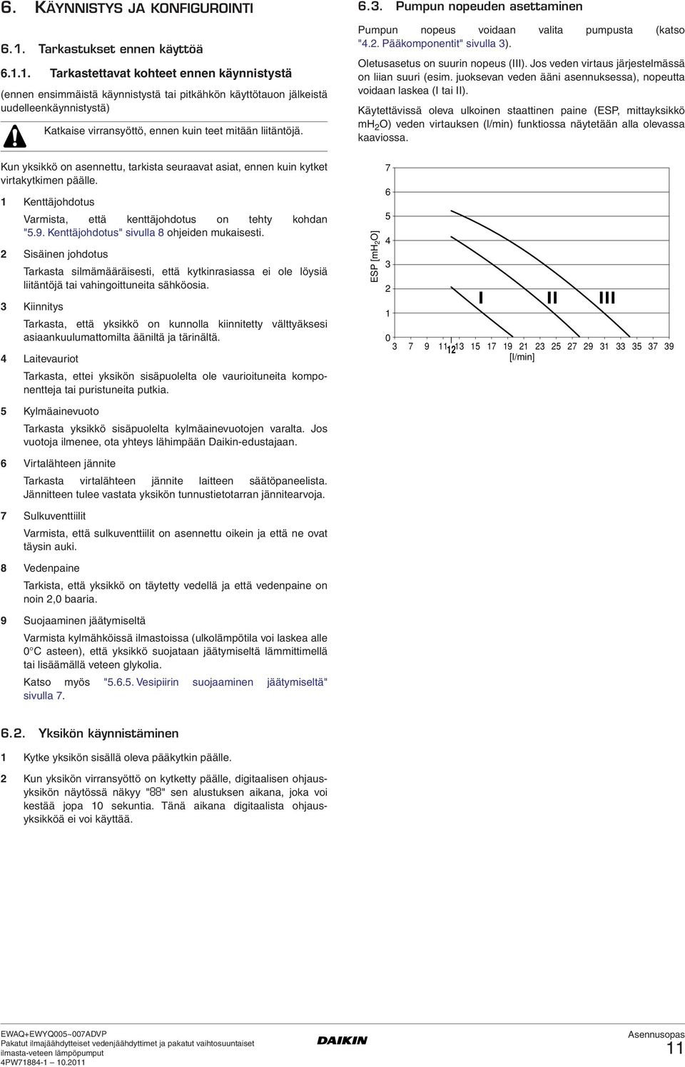Pumpun nopeuden asettaminen Pumpun nopeus voidaan valita pumpusta (katso "4.. Pääkomponentit" sivulla 3). Oletusasetus on suurin nopeus (III). Jos veden virtaus järjestelmässä on liian suuri (esim.