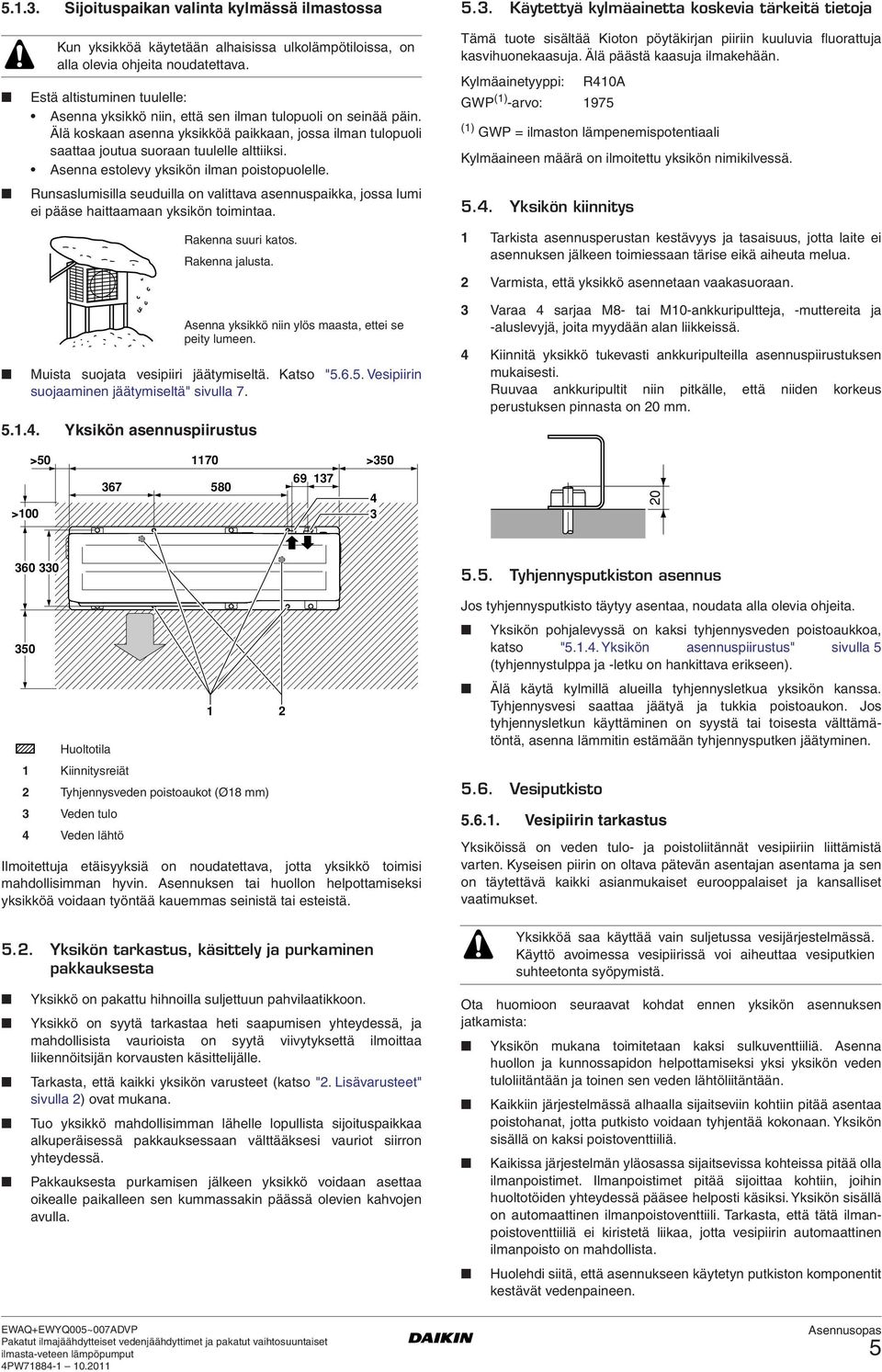 Asenna estolevy yksikön ilman poistopuolelle. Runsaslumisilla seuduilla on valittava asennuspaikka, jossa lumi ei pääse haittaamaan yksikön toimintaa. Rakenna suuri katos. Rakenna jalusta.