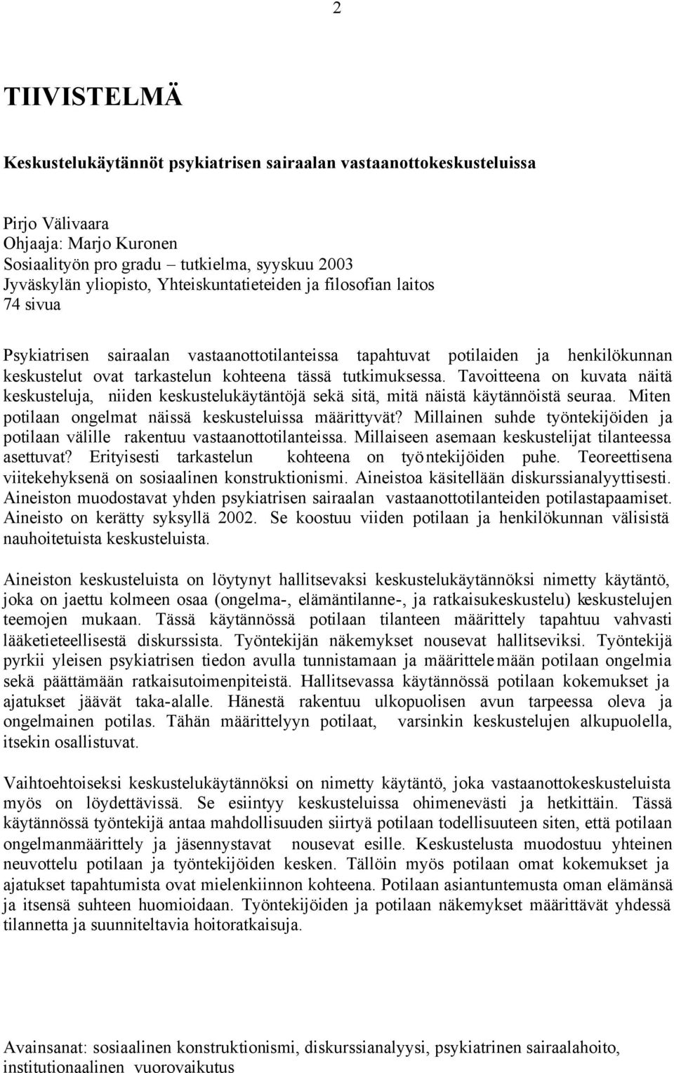 Tavoitteena on kuvata näitä keskusteluja, niiden keskustelukäytäntöjä sekä sitä, mitä näistä käytännöistä seuraa. Miten potilaan ongelmat näissä keskusteluissa määrittyvät?