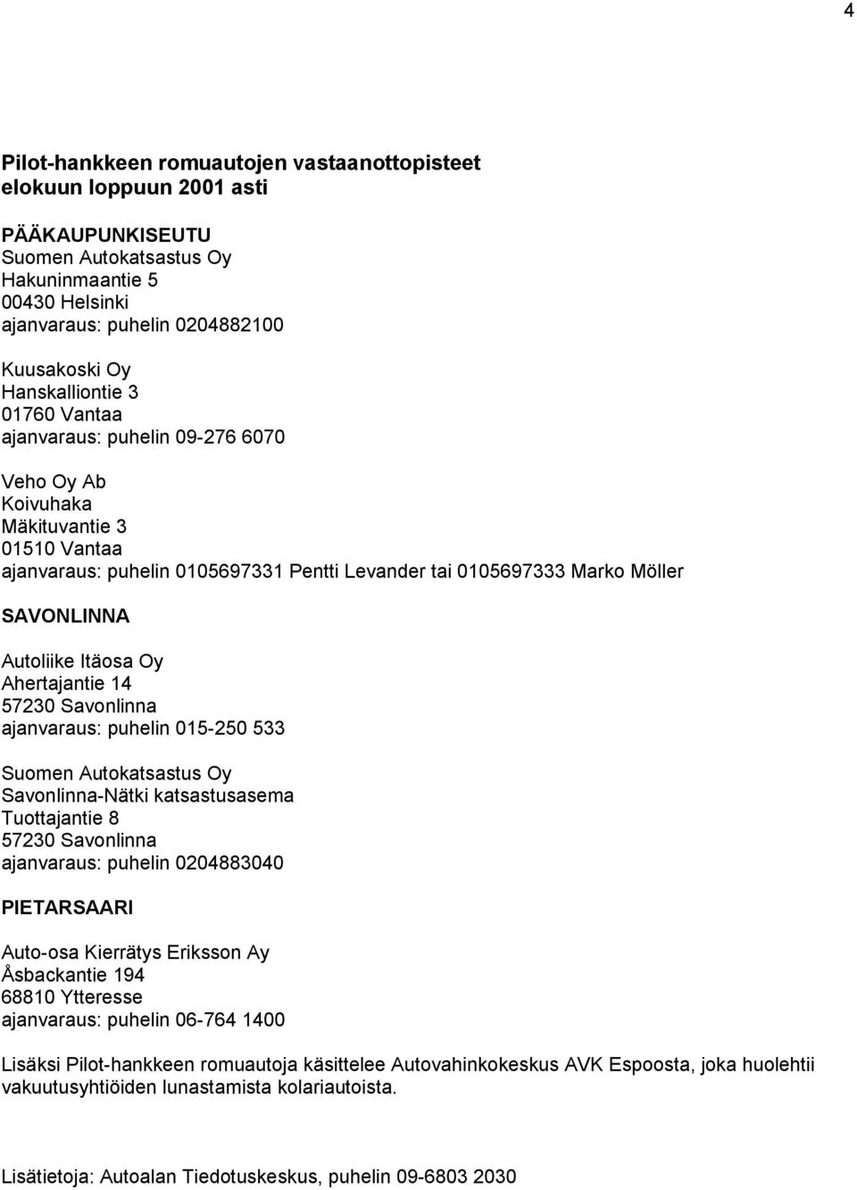 Autoliike Itäosa Oy Ahertajantie 14 57230 Savonlinna ajanvaraus: puhelin 015-250 533 Suomen Autokatsastus Oy Savonlinna-Nätki katsastusasema Tuottajantie 8 57230 Savonlinna ajanvaraus: puhelin