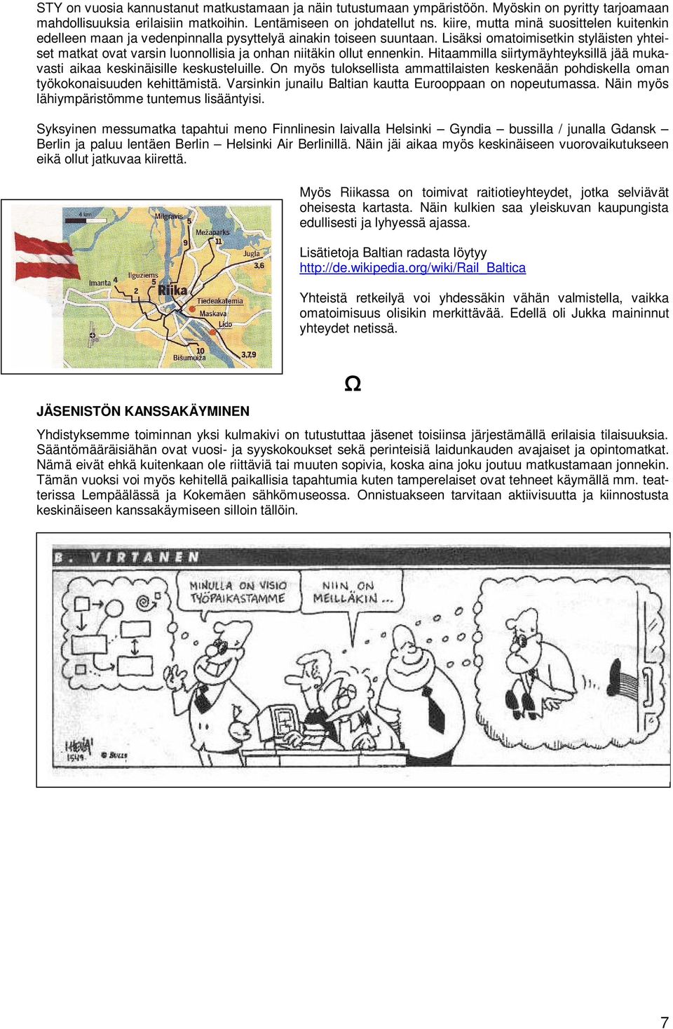 Lisäksi omatoimisetkin styläisten yhteiset matkat ovat varsin luonnollisia ja onhan niitäkin ollut ennenkin. Hitaammilla siirtymäyhteyksillä jää mukavasti aikaa keskinäisille keskusteluille.