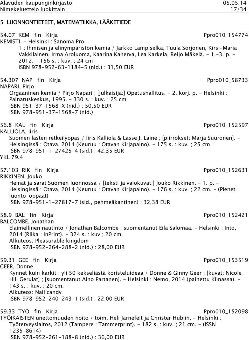 - 156 s. : kuv. ; 24 cm ISBN 978-952-63-1184-5 (nid.) : 31,50 EUR 54.307 NAP fin Kirja Ppro010_58733 NAPARI, Pirjo Orgaaninen kemia / Pirjo Napari ; [julkaisija:] Opetushallitus. - 2. korj. p.