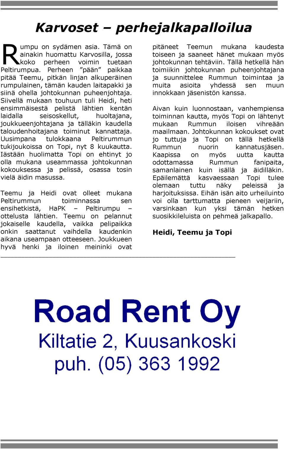 Siivellä mukaan touhuun tuli Heidi, heti ensimmäisestä pelistä lähtien kentän laidalla seisoskellut, huoltajana, joukkueenjohtajana ja tälläkin kaudella taloudenhoitajana toiminut kannattaja.