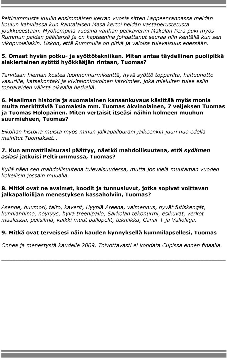 Uskon, että Rummulla on pitkä ja valoisa tulevaisuus edessään. 5. Omaat hyvän potku- ja syöttötekniikan. Miten antaa täydellinen puolipitkä alakierteinen syöttö hyökkääjän rintaan, Tuomas?