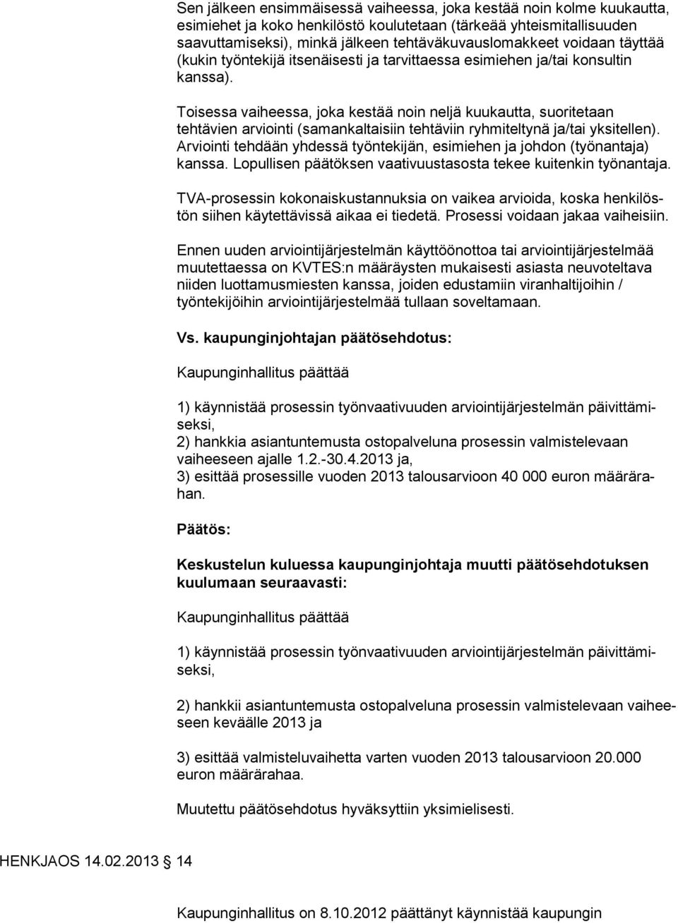 Toisessa vaiheessa, joka kestää noin neljä kuukautta, suo ri te taan tehtävien arviointi (samankaltaisiin tehtäviin ryhmiteltynä ja/tai yksitellen).