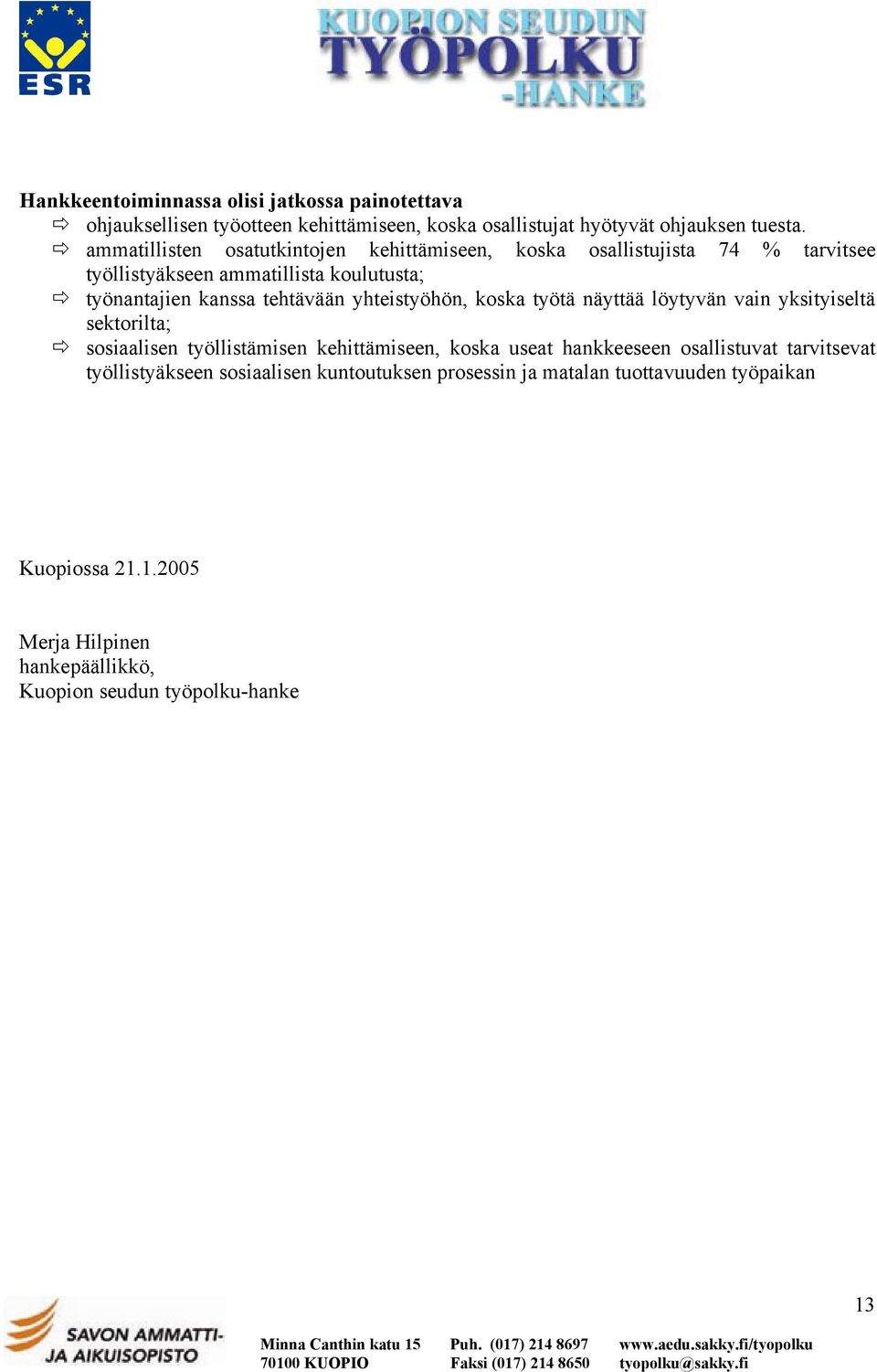 yhteistyöhön, koska työtä näyttää löytyvän vain yksityiseltä sektorilta; sosiaalisen työllistämisen kehittämiseen, koska useat hankkeeseen osallistuvat