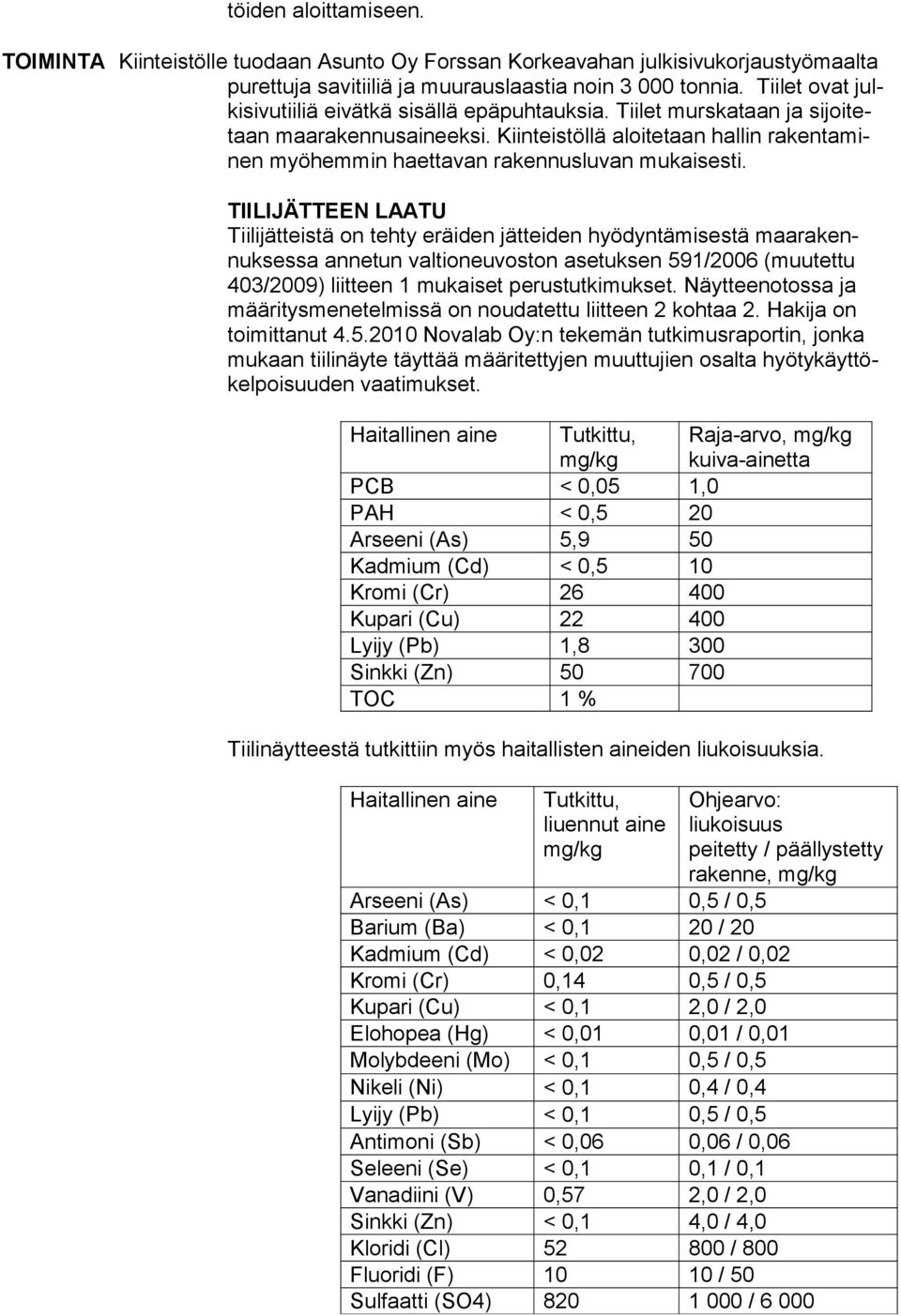 Kiinteistöllä aloitetaan hallin rakentaminen myöhemmin haettavan rakennusluvan mukaisesti.
