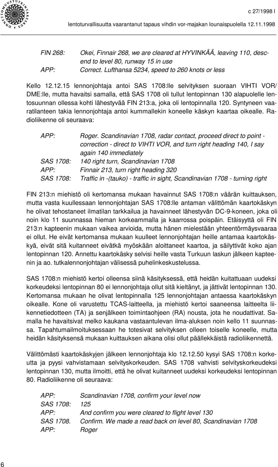 213:a, joka oli lentopinnalla 120. Syntyneen vaaratilanteen takia lennonjohtaja antoi kummallekin koneelle käskyn kaartaa oikealle. Radioliikenne oli seuraava: APP: Roger.