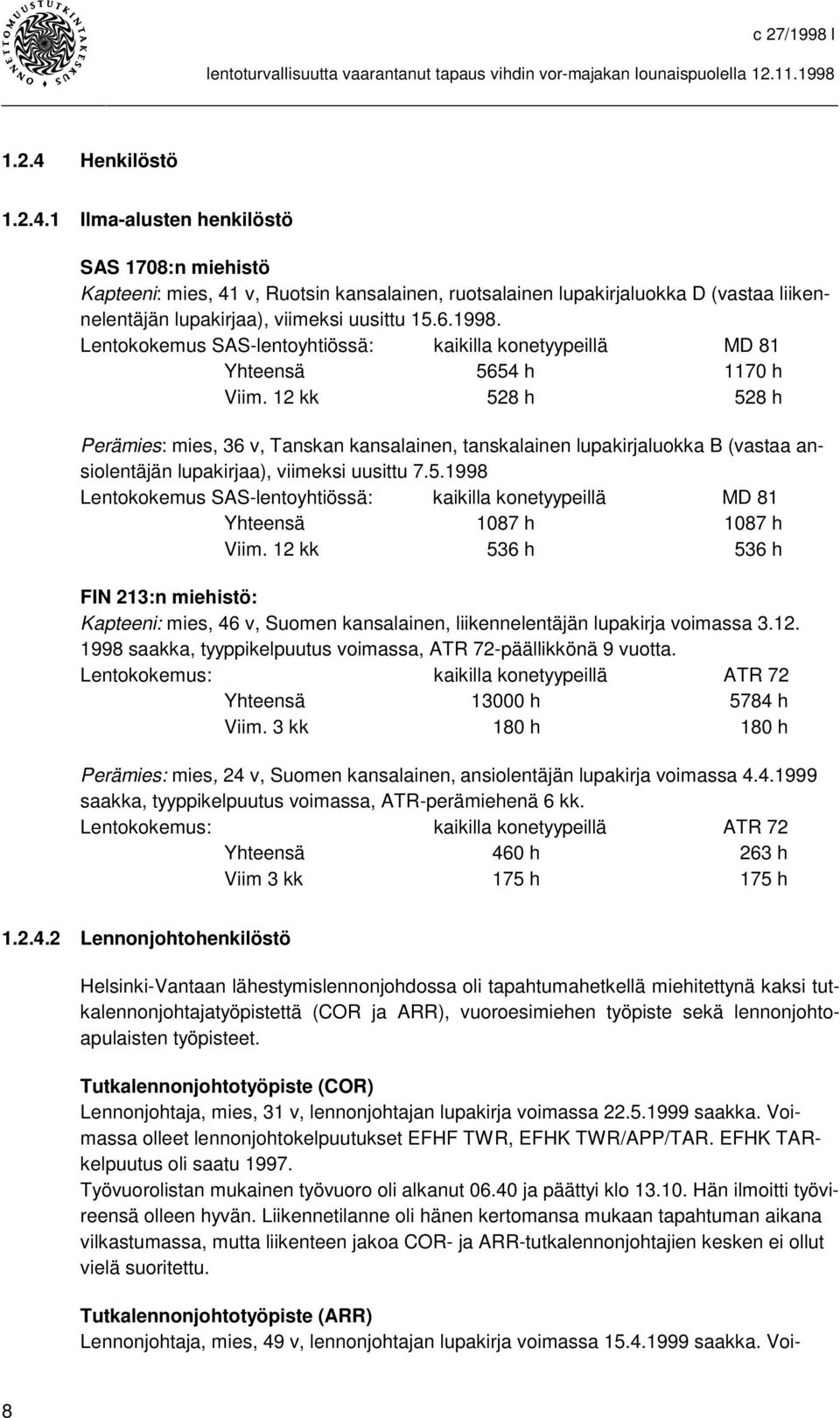 12 kk 528 h 528 h Perämies: mies, 36 v, Tanskan kansalainen, tanskalainen lupakirjaluokka B (vastaa ansiolentäjän lupakirjaa), viimeksi uusittu 7.5.1998 Lentokokemus SAS-lentoyhtiössä: kaikilla konetyypeillä MD 81 Yhteensä 1087 h 1087 h Viim.