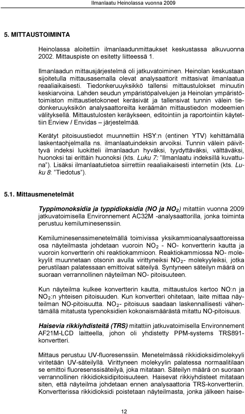 Lahden seudun ympäristöpalvelujen ja Heinolan ympäristötoimiston mittaustietokoneet keräsivät ja tallensivat tunnin välein tiedonkeruuyksikön analysaattoreilta keräämän mittaustiedon modeemien