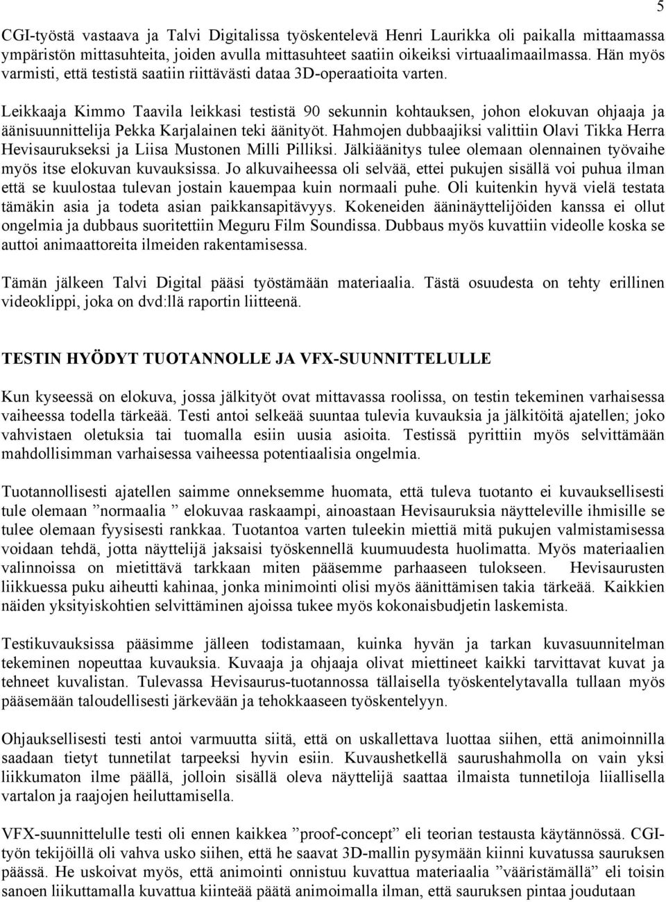 Leikkaaja Kimmo Taavila leikkasi testistä 90 sekunnin kohtauksen, johon elokuvan ohjaaja ja äänisuunnittelija Pekka Karjalainen teki äänityöt.