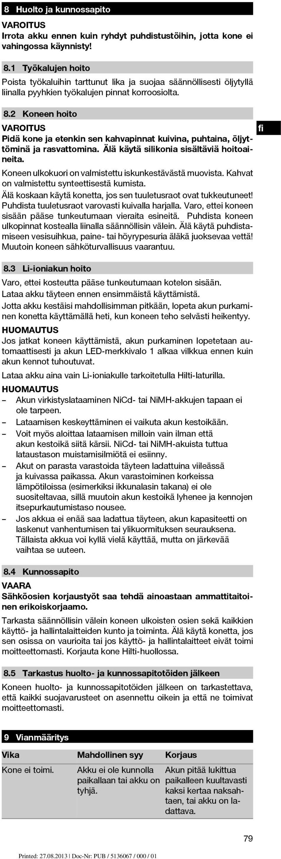 2 Koneen hoito fi Pidä kone ja etenkin sen kahvapinnat kuivina, puhtaina, öljyttöminä ja rasvattomina. Älä käytä silikonia sisältäviä hoitoaineita.