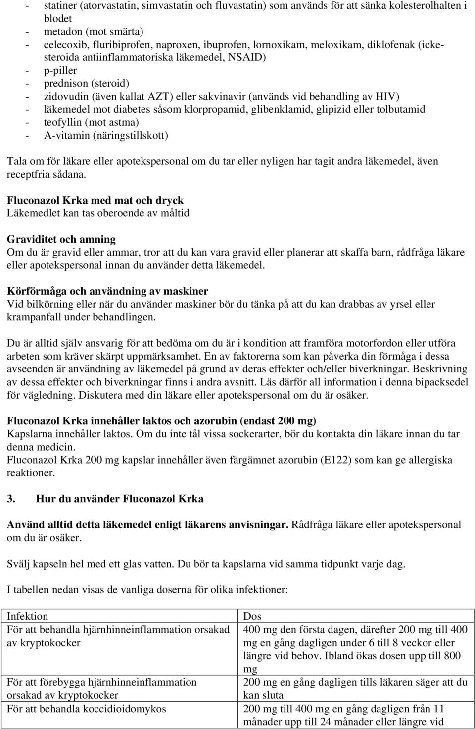 mot diabetes såsom klorpropamid, glibenklamid, glipizid eller tolbutamid - teofyllin (mot astma) - A-vitamin (näringstillskott) Tala om för läkare eller apotekspersonal om du tar eller nyligen har