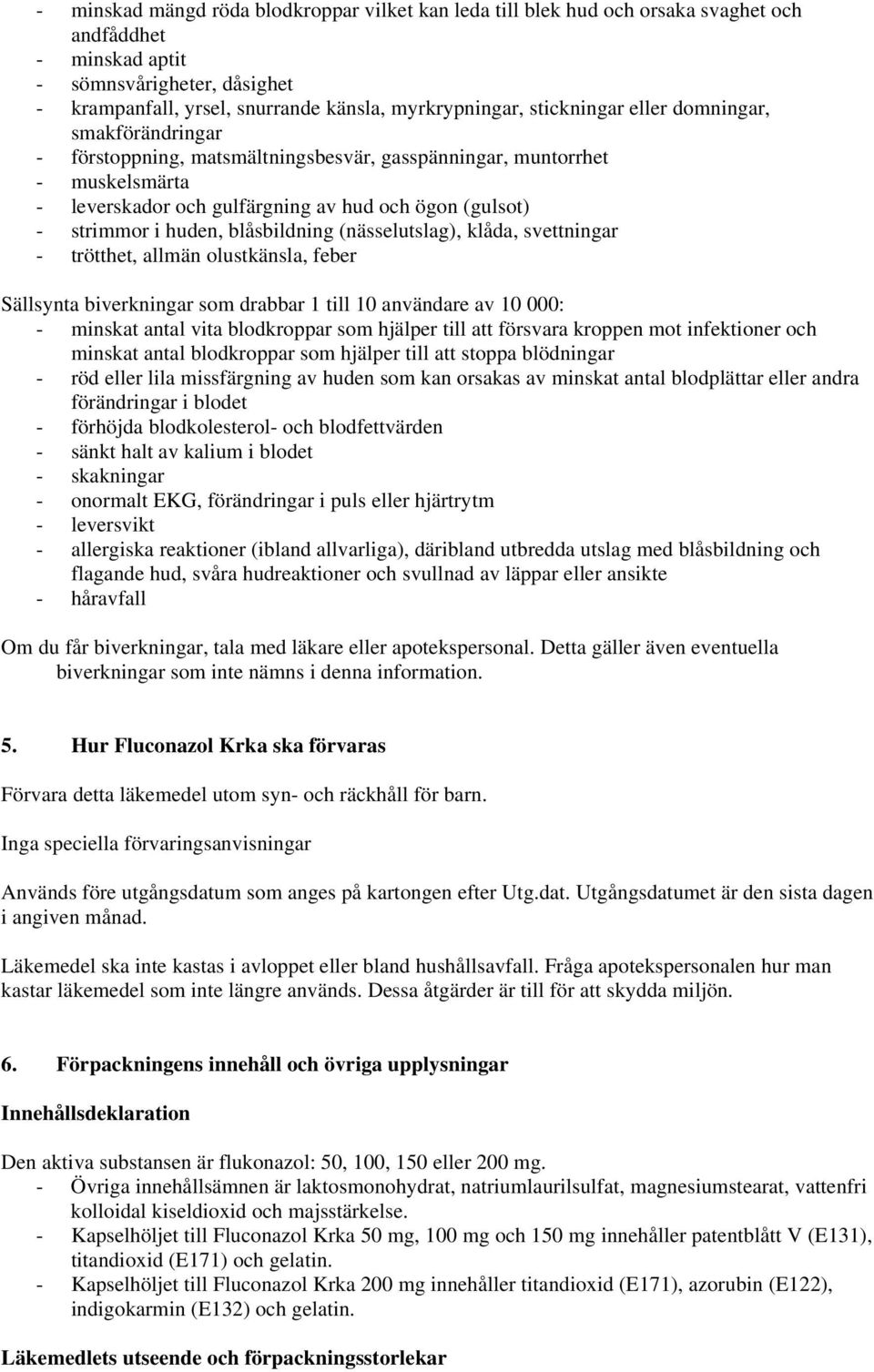 blåsbildning (nässelutslag), klåda, svettningar - trötthet, allmän olustkänsla, feber Sällsynta biverkningar som drabbar 1 till 10 användare av 10 000: - minskat antal vita blodkroppar som hjälper