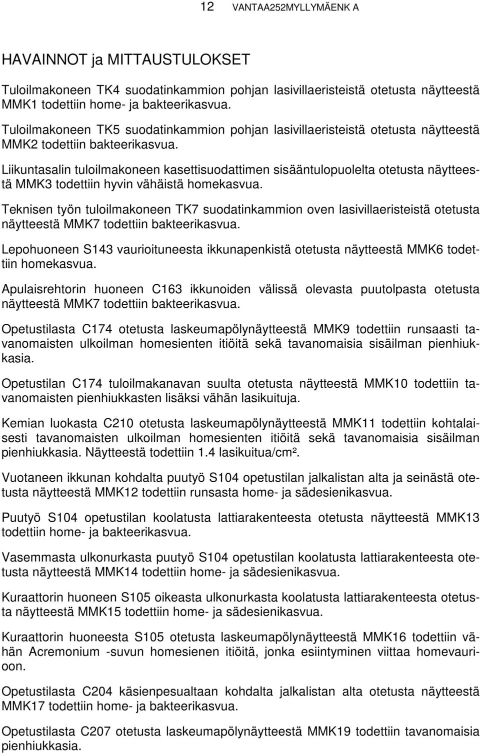 Liikuntasalin tuloilmakoneen kasettisuodattimen sisääntulopuolelta otetusta näytteestä MMK3 todettiin hyvin vähäistä homekasvua.