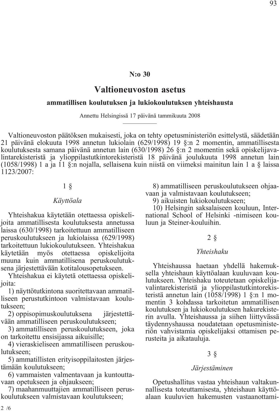 sekä opiskelijavalintarekisteristä ja ylioppilastutkintorekisteristä 18 päivänä joulukuuta 1998 annetun lain (1058/1998) 1 a ja 11 :n nojalla, sellaisena kuin niistä on viimeksi mainitun lain 1 a