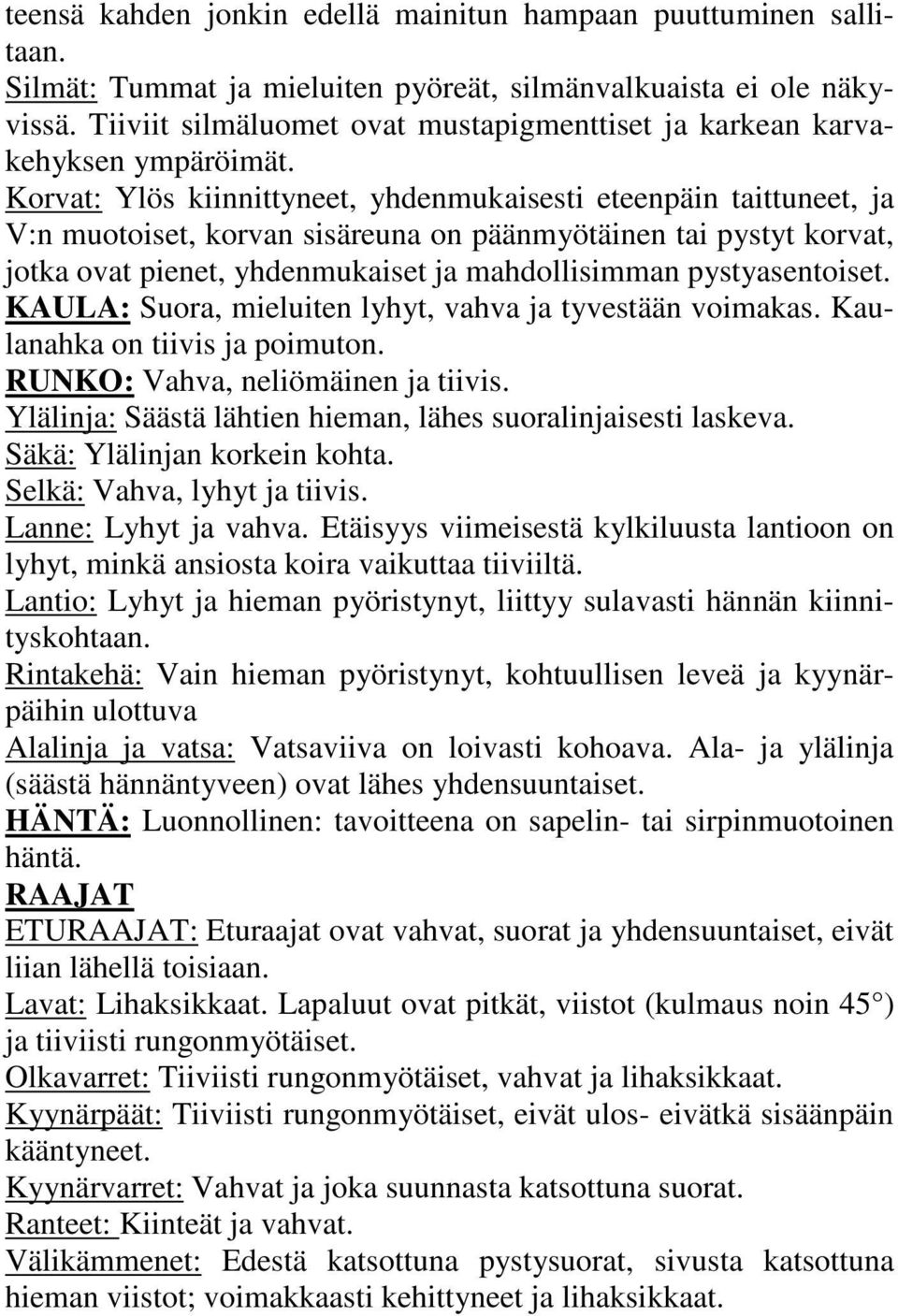 Korvat: Ylös kiinnittyneet, yhdenmukaisesti eteenpäin taittuneet, ja V:n muotoiset, korvan sisäreuna on päänmyötäinen tai pystyt korvat, jotka ovat pienet, yhdenmukaiset ja mahdollisimman