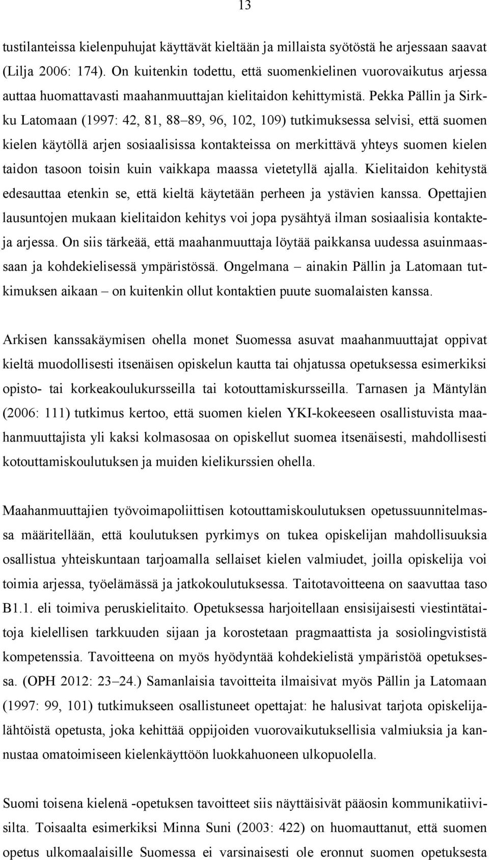 Pekka Pällin ja Sirkku Latomaan (1997: 42, 81, 88 89, 96, 102, 109) tutkimuksessa selvisi, että suomen kielen käytöllä arjen sosiaalisissa kontakteissa on merkittävä yhteys suomen kielen taidon